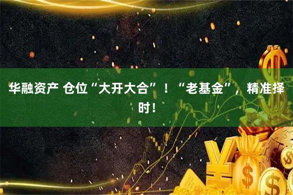 华融资产 仓位“大开大合” ！“老基金”，精准择时！