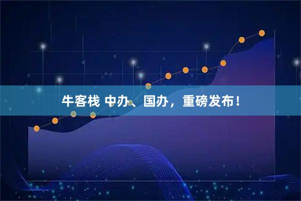 牛客栈 中办、国办，重磅发布！