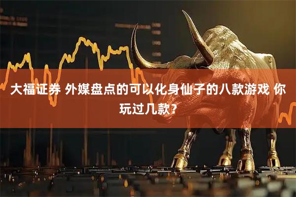 大福证券 外媒盘点的可以化身仙子的八款游戏 你玩过几款？