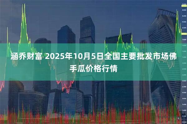 涵乔财富 2025年10月5日全国主要批发市场佛手瓜价格行情