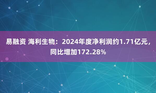 易融资 海利生物：2024年度净利润约1.71亿元，同比增加172.28%
