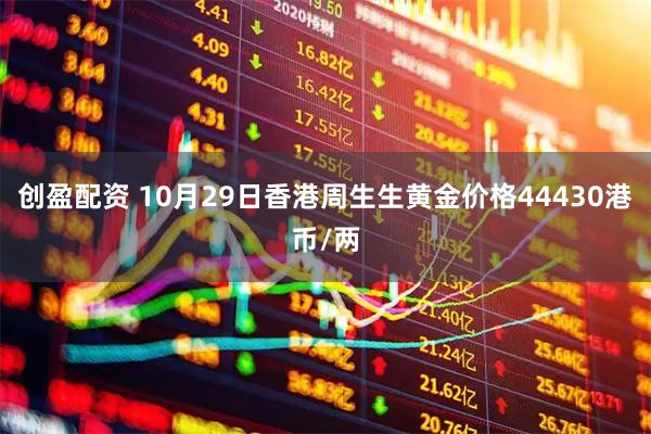 创盈配资 10月29日香港周生生黄金价格44430港币/两
