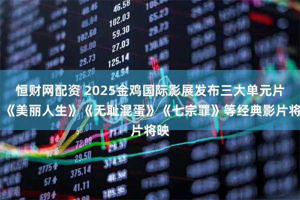 恒财网配资 2025金鸡国际影展发布三大单元片单 《美丽人生》《无耻混蛋》《七宗罪》等经典影片将映